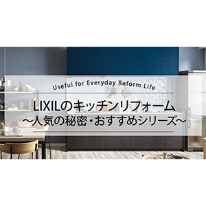 LIXILのキッチンリフォーム 　人気の秘密・おすすめシリーズ
